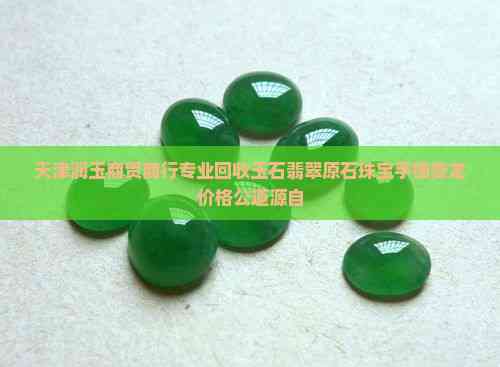 天津润玉商贸商行专业回收玉石翡翠原石珠宝手镯夔龙价格公道源自